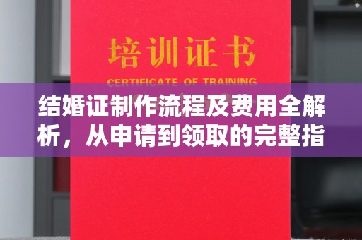 长宁结婚证制作流程及费用全解析，从申请到领取的完整指南