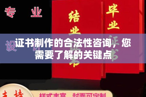 长宁证书制作的合法性咨询，您需要了解的关键点