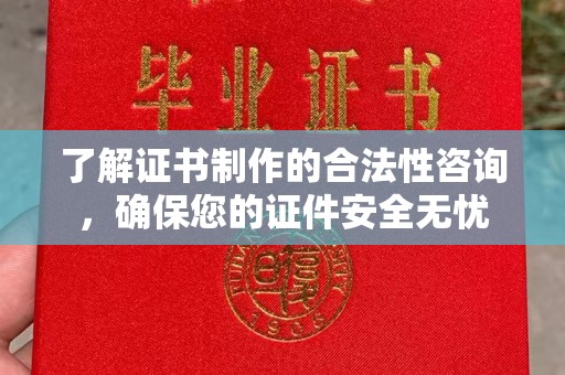 长宁了解证书制作的合法性咨询，确保您的证件安全无忧