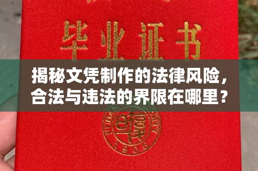 长宁揭秘文凭制作的法律风险，合法与违法的界限在哪里？