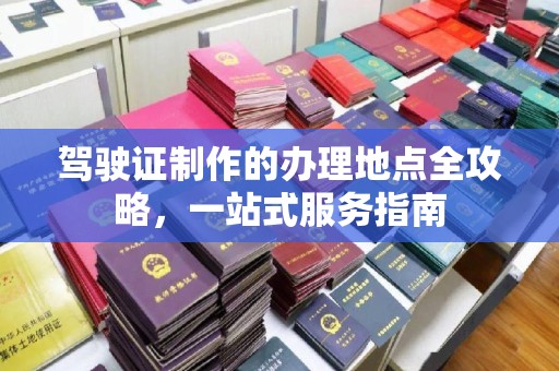 长宁驾驶证制作的办理地点全攻略，一站式服务指南