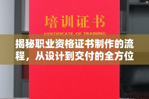 长宁揭秘职业资格证书制作的流程，从设计到交付的全方位解析