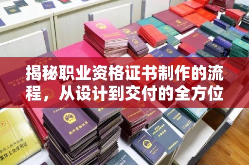 长宁揭秘职业资格证书制作的流程，从设计到交付的全方位解析
