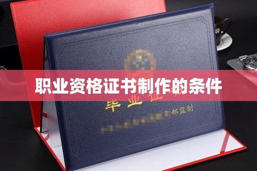 长宁职业资格证书制作的条件