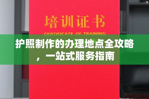 长宁护照制作的办理地点全攻略，一站式服务指南