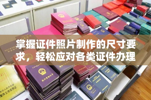 长宁掌握证件照片制作的尺寸要求，轻松应对各类证件办理