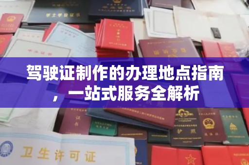 长宁驾驶证制作的办理地点指南，一站式服务全解析