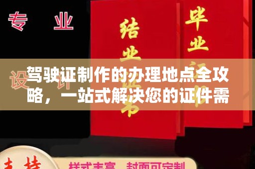 长宁驾驶证制作的办理地点全攻略，一站式解决您的证件需求