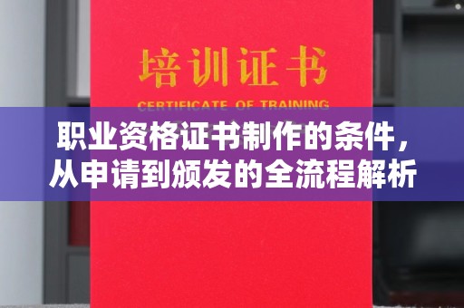长宁职业资格证书制作的条件，从申请到颁发的全流程解析