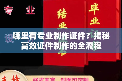 长宁哪里有专业制作证件？揭秘高效证件制作的全流程