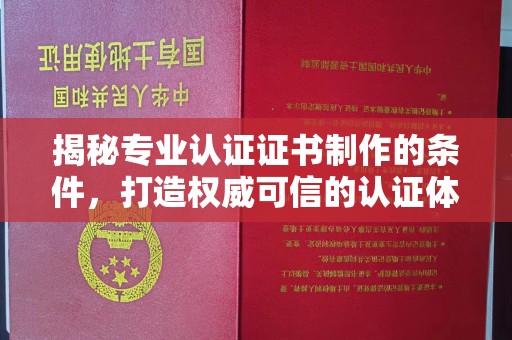 长宁揭秘专业认证证书制作的条件，打造权威可信的认证体系