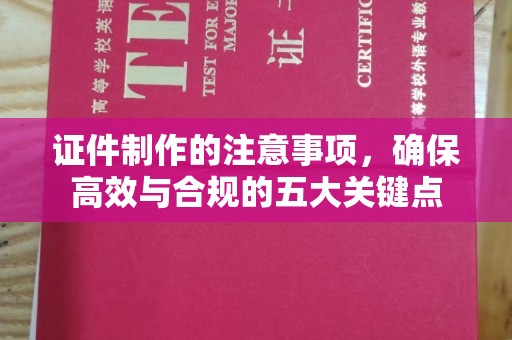 长宁证件制作的注意事项，确保高效与合规的五大关键点