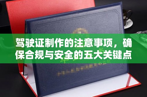 长宁驾驶证制作的注意事项，确保合规与安全的五大关键点