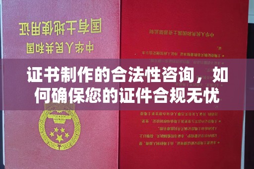长宁证书制作的合法性咨询，如何确保您的证件合规无忧