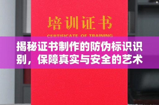 长宁揭秘证书制作的防伪标识识别，保障真实与安全的艺术