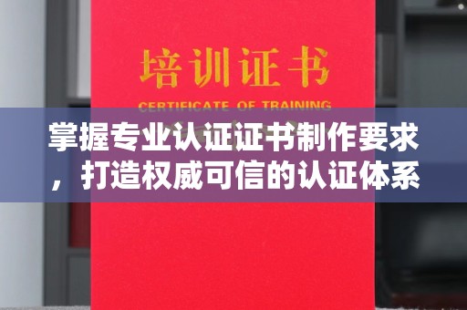 长宁掌握专业认证证书制作要求，打造权威可信的认证体系