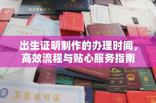 长宁出生证明制作的办理时间，高效流程与贴心服务指南