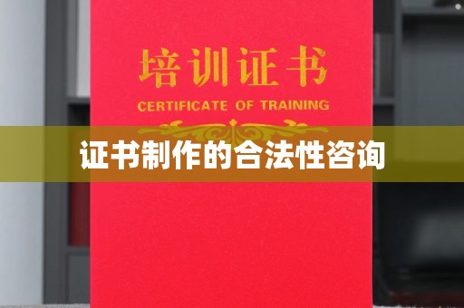 长宁证书制作的合法性咨询