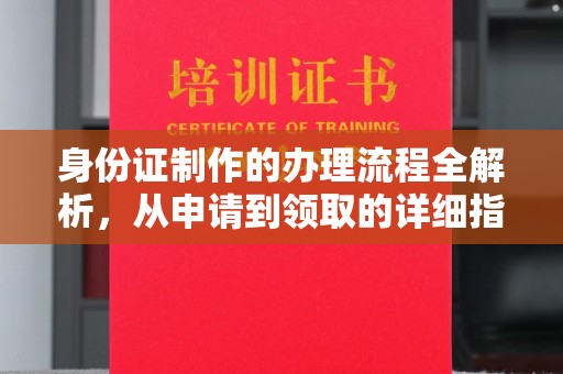 长宁身份证制作的办理流程全解析，从申请到领取的详细指南