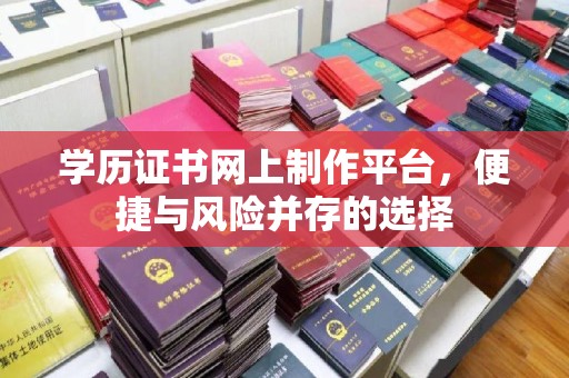 长宁学历证书网上制作平台，便捷与风险并存的选择