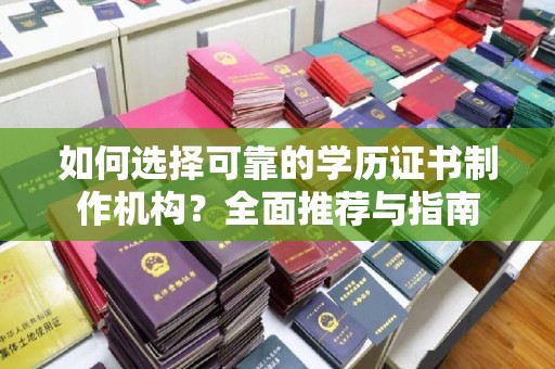 长宁如何选择可靠的学历证书制作机构？全面推荐与指南