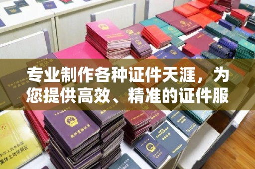 长宁专业制作各种证件天涯，为您提供高效、精准的证件服务