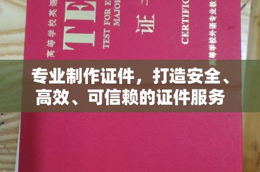 长宁专业制作证件，打造安全、高效、可信赖的证件服务